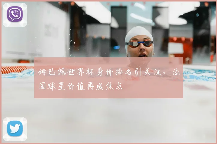 姆巴佩世界杯身价排名引关注，法国球星价值再成焦点