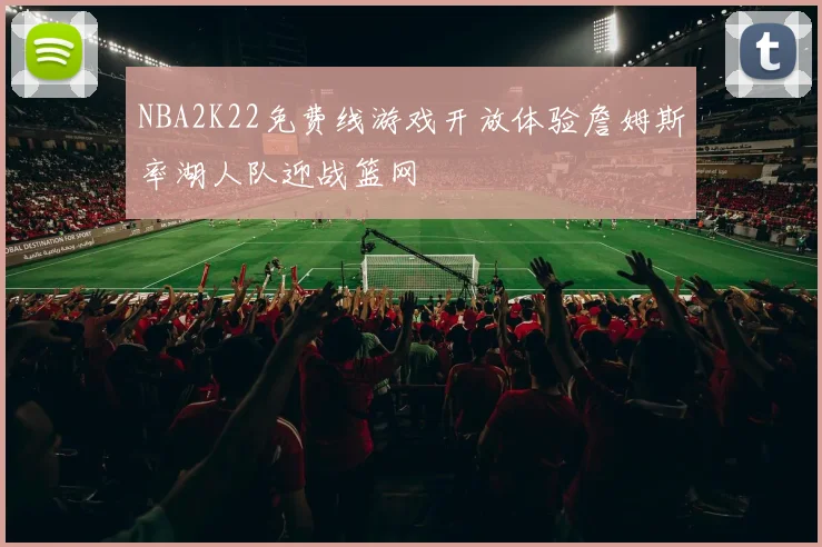 NBA2K22免费线游戏开放体验詹姆斯率湖人队迎战篮网