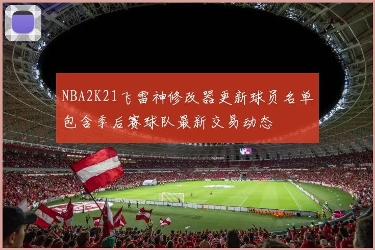 NBA2K21飞雷神修改器更新球员名单包含季后赛球队最新交易动态
