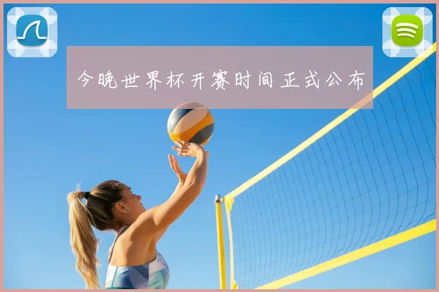 今晚世界杯开赛时间正式公布