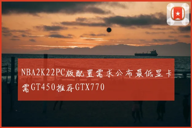 NBA2K22PC版配置需求公布最低显卡需GT450推荐GTX770