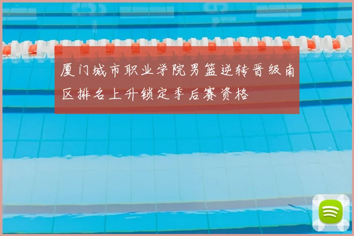 厦门城市职业学院男篮逆转晋级南区排名上升锁定季后赛资格