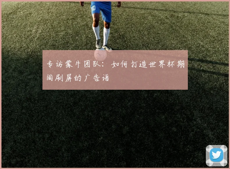 专访蒙牛团队:如何打造世界杯期间刷屏的广告语