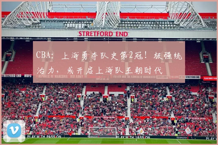 CBA：上海勇夺队史第2冠！极强统治力，或开启上海队王朝时代