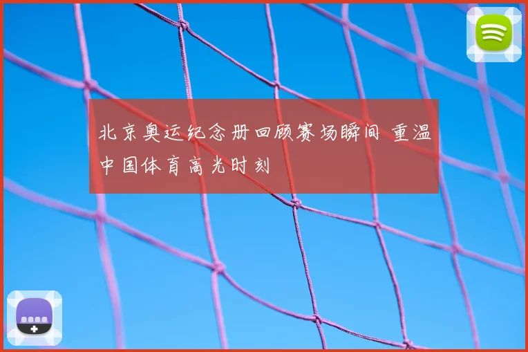 北京奥运纪念册回顾赛场瞬间 重温中国体育高光时刻