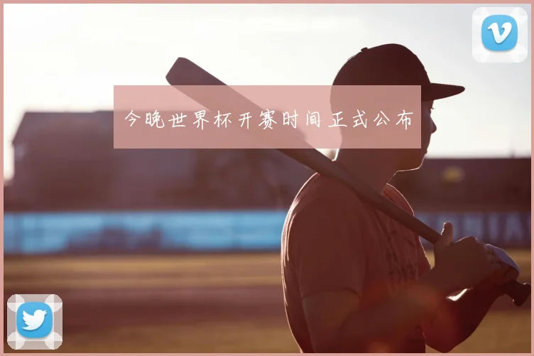 今晚世界杯开赛时间正式公布