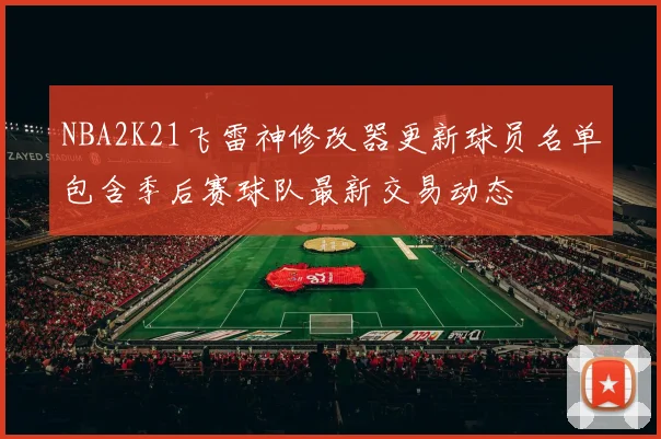 NBA2K21飞雷神修改器更新球员名单包含季后赛球队最新交易动态