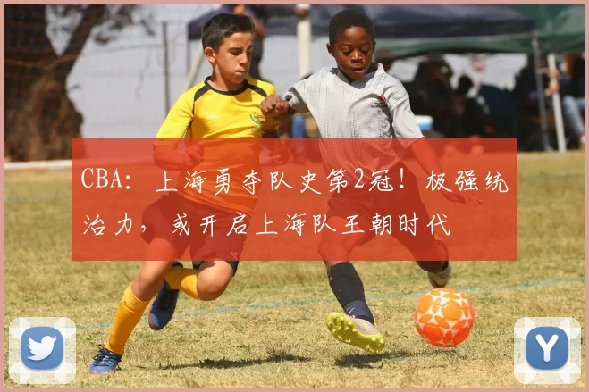 CBA:上海勇夺队史第2冠!极强统治力,或开启上海队王朝时代