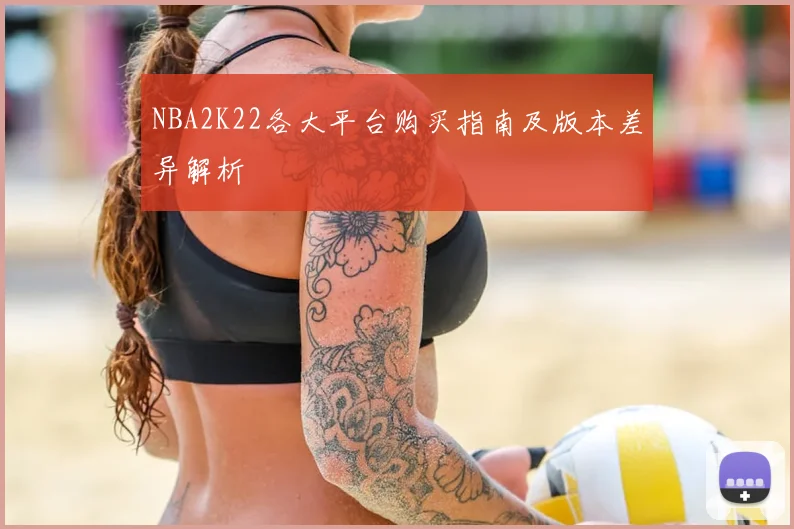 NBA2K22各大平台购买指南及版本差异解析