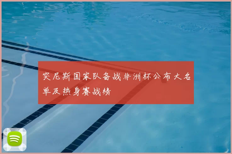 突尼斯国家队备战非洲杯公布大名单及热身赛战绩