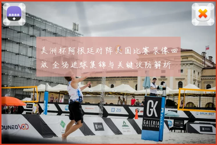 美洲杯阿根廷对阵美国比赛录像回放 全场进球集锦与关键攻防解析