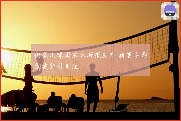 德国足球国家队海报发布 新赛季形象更新引关注
