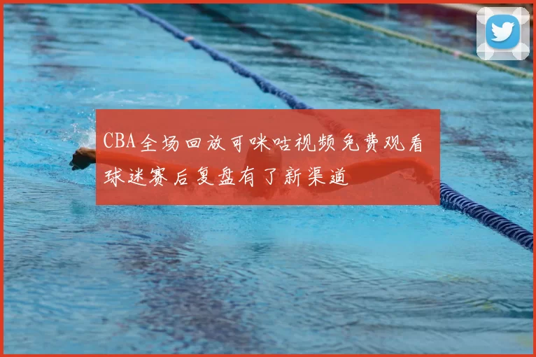 CBA全场回放可咪咕视频免费观看 球迷赛后复盘有了新渠道
