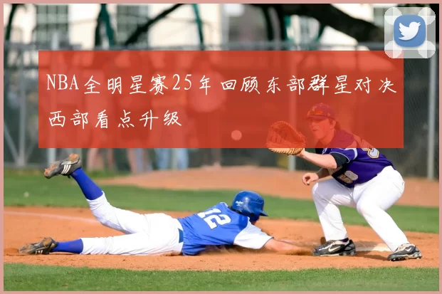 NBA全明星赛25年回顾东部群星对决西部看点升级