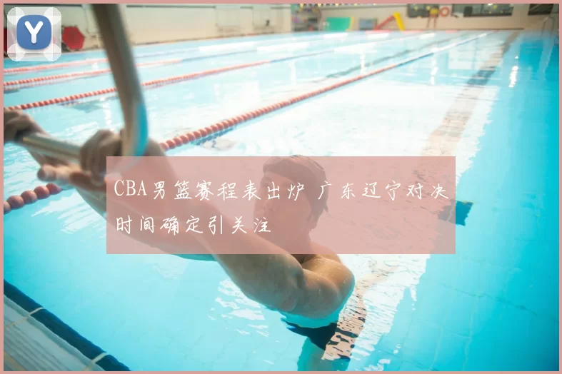 CBA男篮赛程表出炉 广东辽宁对决时间确定引关注